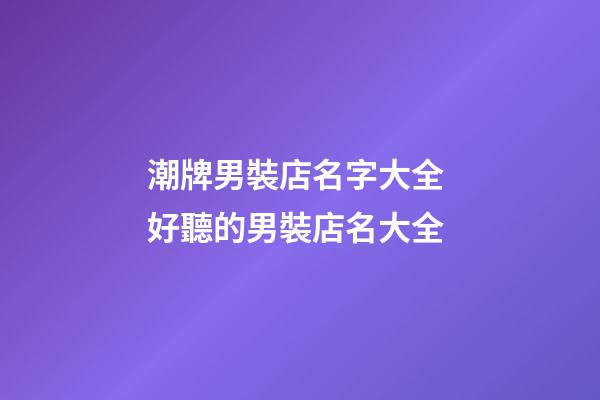 潮牌男裝店名字大全 好聽的男裝店名大全-第1張-店鋪起名-玄機(jī)派
